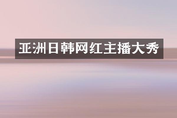 亚洲日韩网红主播大秀