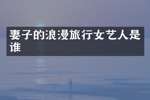 妻子的浪漫旅行女艺人是谁
