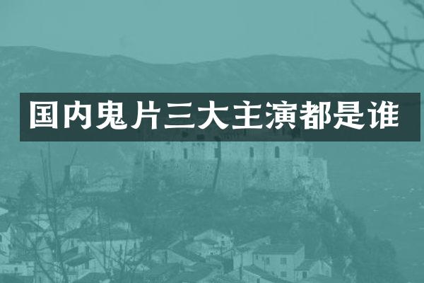 国内鬼片三大主演都是谁