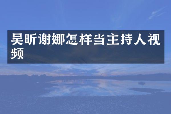 吴昕谢娜怎样当主持人视频