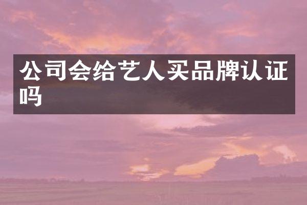 公司会给艺人买品牌认证吗