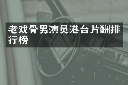 老戏骨男演员港台片酬排行榜