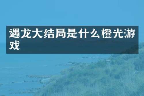 遇龙大结局是什么橙光游戏