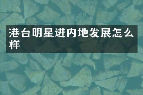港台明星进内地发展怎么样