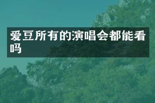 爱豆所有的演唱会都能看吗
