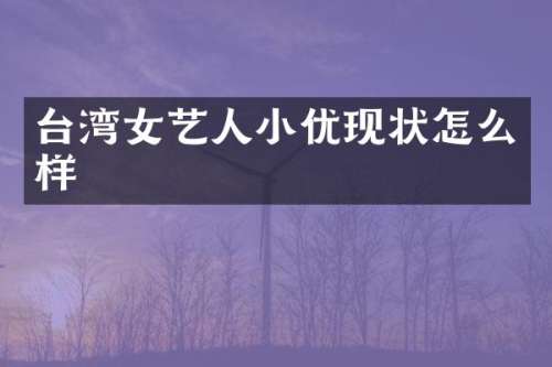 台湾女艺人小优现状怎么样