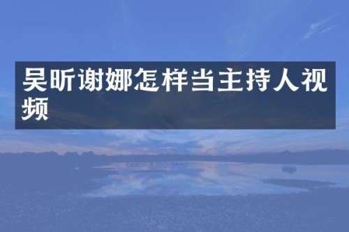 吴昕谢娜怎样当主持人视频