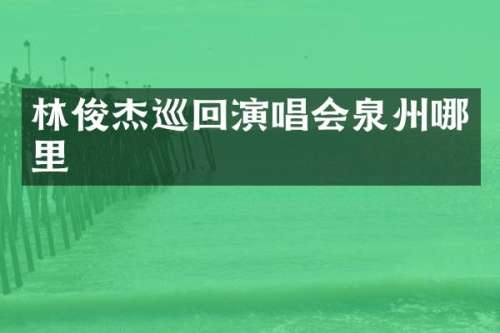 林俊杰巡回演唱会泉州哪里