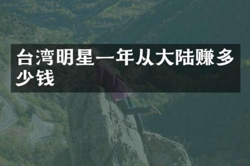 台湾明星一年从大陆赚多少钱