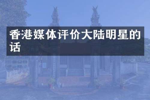 香港媒体评价大陆明星的话