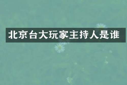 北京台大玩家主持人是谁