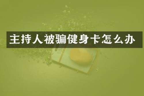主持人被骗健身卡怎么办