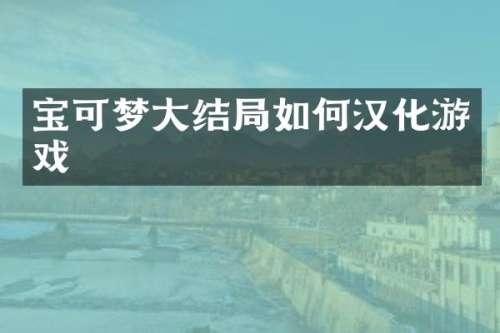 宝可梦大结局如何汉化游戏