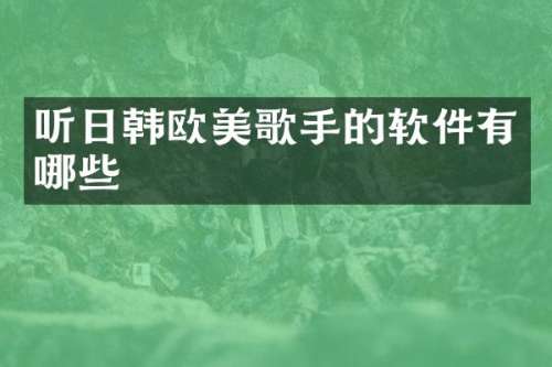 听日韩欧美歌手的软件有哪些