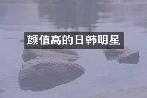 颜值高的日韩明星