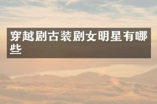 穿越剧古装剧女明星有哪些