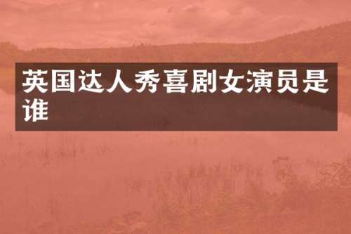 英国达人秀喜剧女演员是谁