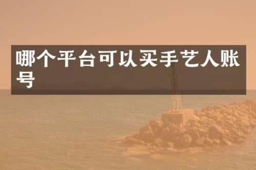 哪个平台可以买手艺人账号