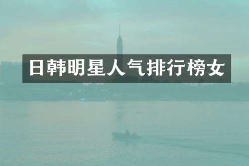 日韩明星人气排行榜女