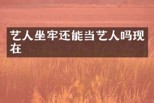 艺人坐牢还能当艺人吗现在