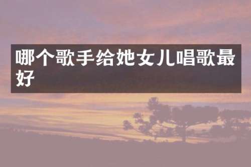 哪个歌手给她女儿唱歌最好