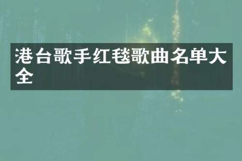 港台歌手红毯歌曲名单大全