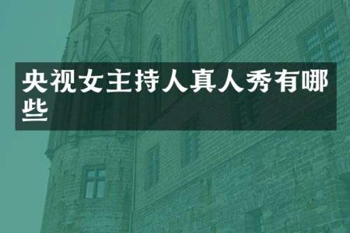 央视女主持人真人秀有哪些