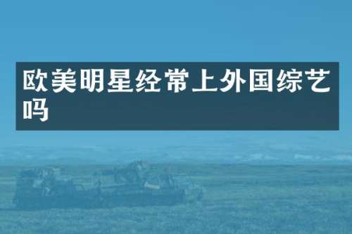欧美明星经常上外国综艺吗