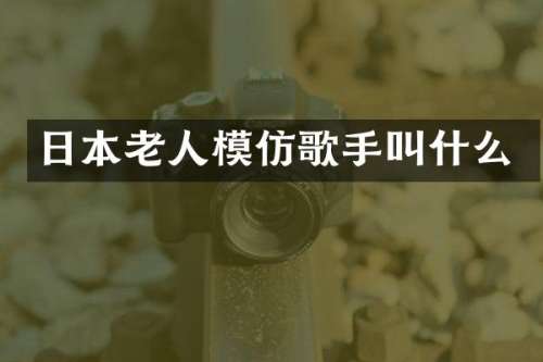 日本老人模仿歌手叫什么