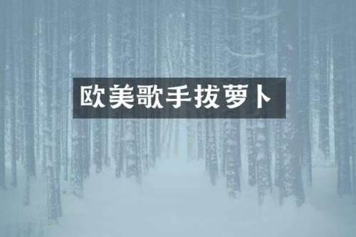 欧美歌手拔萝卜
