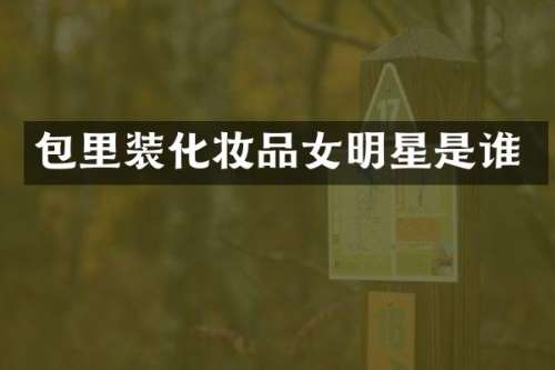 包里装化妆品女明星是谁