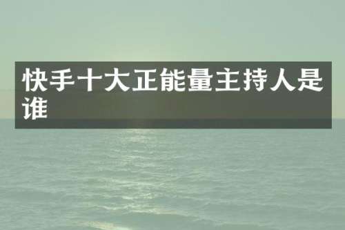 快手十大正能量主持人是谁