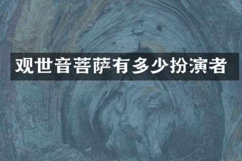观世音菩萨有多少扮演者