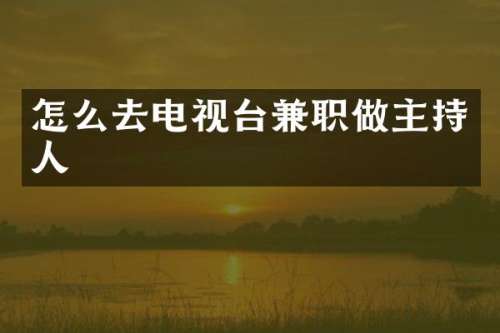 怎么去电视台兼职做主持人
