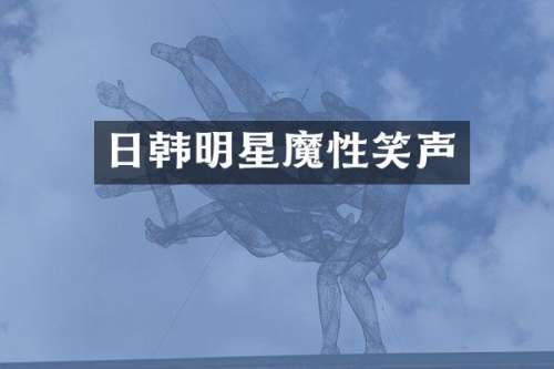 日韩明星魔性笑声