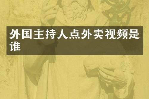 外国主持人点外卖视频是谁