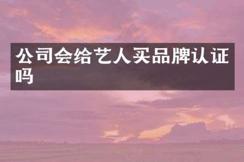 公司会给艺人买品牌认证吗