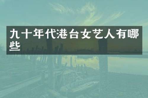 九十年代港台女艺人有哪些