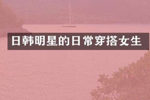 日韩明星的日常穿搭女生