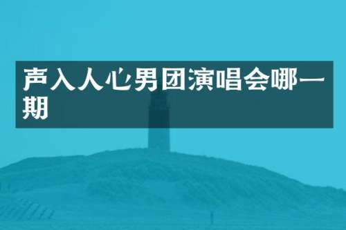 声入人心男团演唱会哪一期