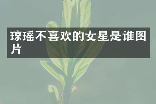 琼瑶不喜欢的女星是谁图片