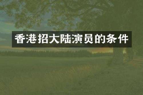 香港招大陆演员的条件
