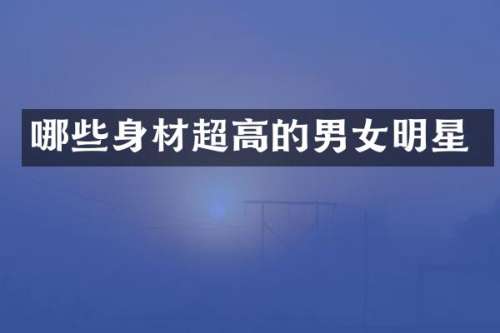 哪些身材超高的男女明星
