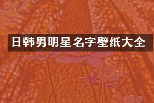 日韩男明星名字壁纸大全