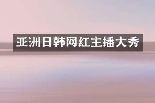 亚洲日韩网红主播大秀