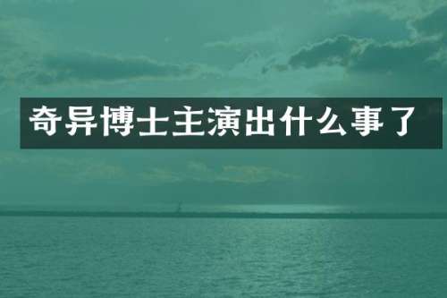 奇异博士主演出什么事了
