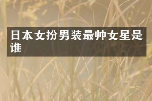 日本女扮男装最帅女星是谁