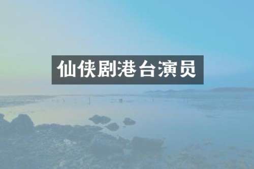 仙侠剧港台演员