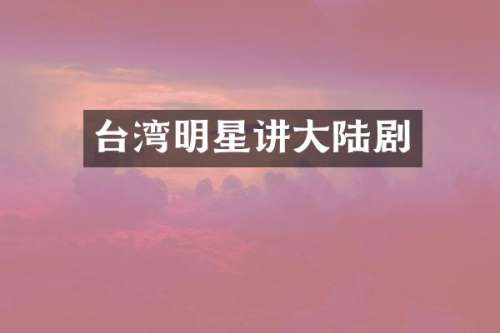 台湾明星讲大陆剧