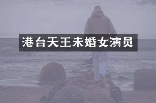 港台天王未婚女演员